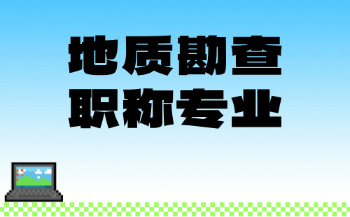 地质勘查工程系列职称评审专业：官方发布！