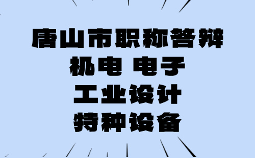 2024年唐山市电子工程系列信息技术专业中级职称评审答辩通知