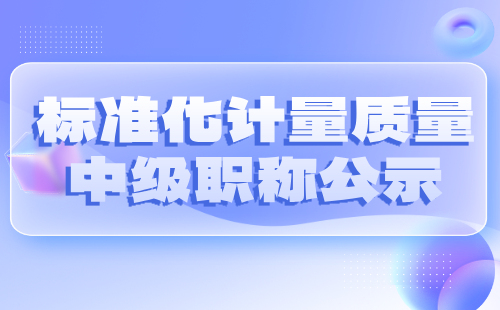 标准化计量质量中级职称公示