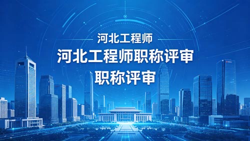 河北工程师职称政策通知 河北工程师职称评审通知