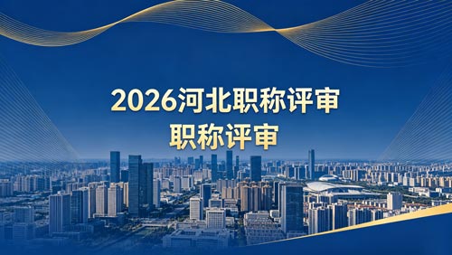 2026年河北工程师职称 26年河北职称评审通知