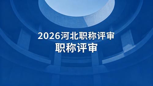 2026年河北工程师职称评审 2026年河北工程师职称通知