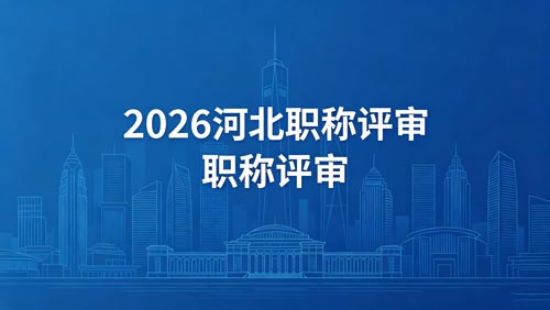 2026年河北工程师职称通知 26年河北工程师职称评审通知