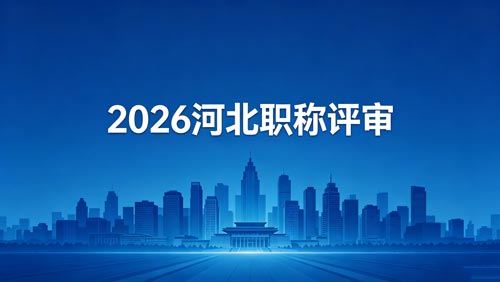 2026年河北工程师职称评审政策 26年河北职称评审政策通知