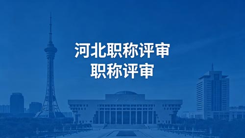 河北工程师职称评审通知 河北工程师职称评审政策通知