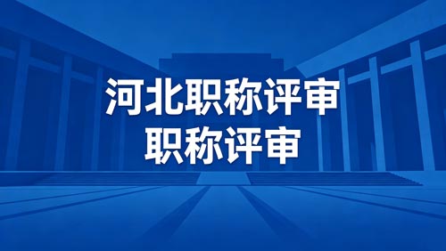 河北工程师职称评审政策 河北工程师职称评审通知