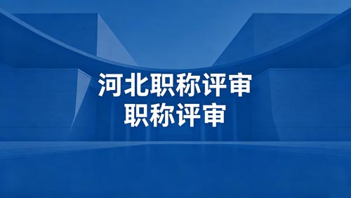 河北工程师职称评审政策通知 河北工程师职称政策