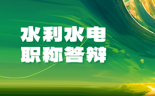 2024年保定市水利水电工程系列中级职称评审答辩通知：水利水电工程管理专业