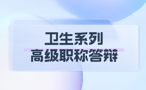 2024年河北省高级职称评审答辩：卫生系列